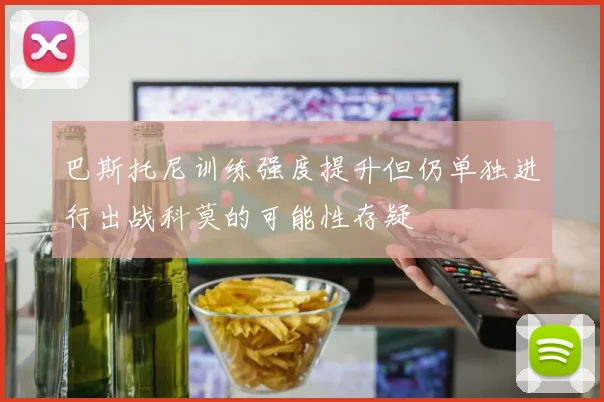 巴斯托尼训练强度提升但仍单独进行出战科莫的可能性存疑