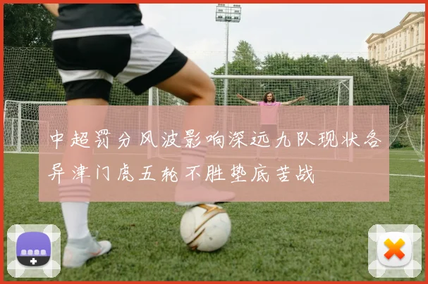 中超罚分风波影响深远九队现状各异津门虎五轮不胜垫底苦战