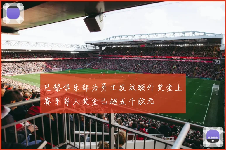 巴黎俱乐部为员工发放额外奖金上赛季每人奖金已超五千欧元