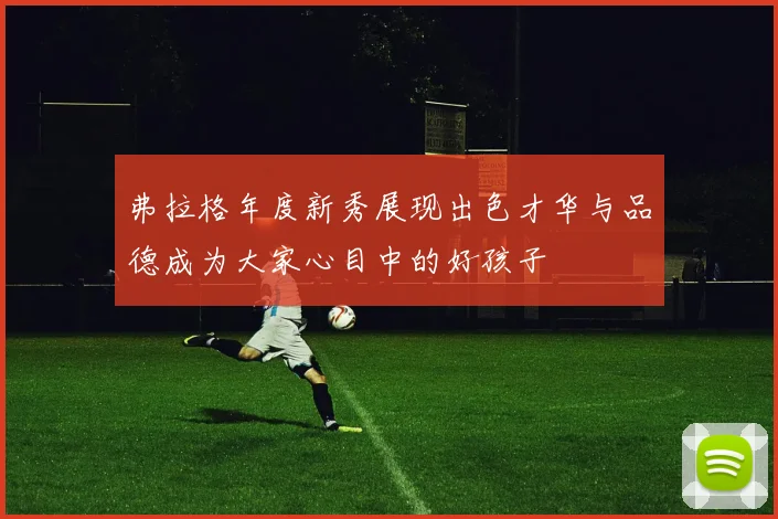 弗拉格年度新秀展现出色才华与品德成为大家心目中的好孩子