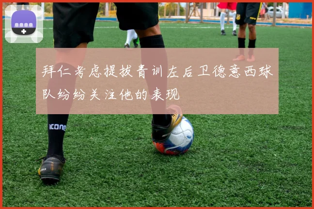 拜仁考虑提拔青训左后卫德意西球队纷纷关注他的表现