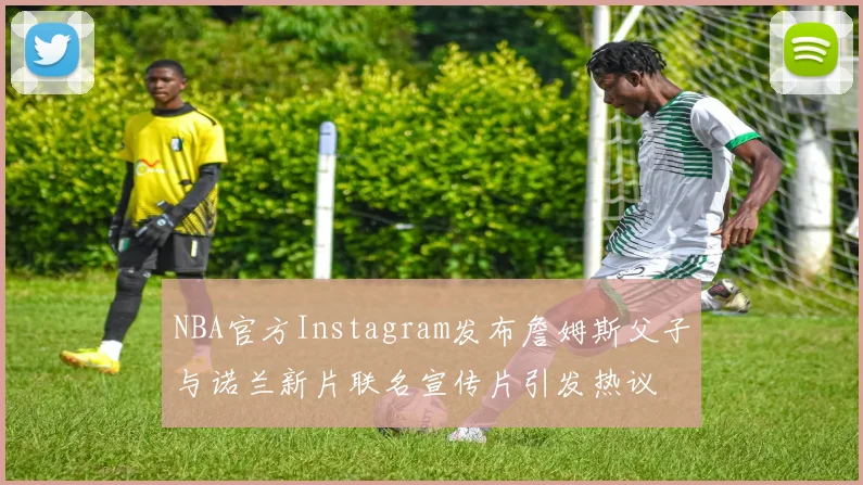NBA官方Instagram发布詹姆斯父子与诺兰新片联名宣传片引发热议