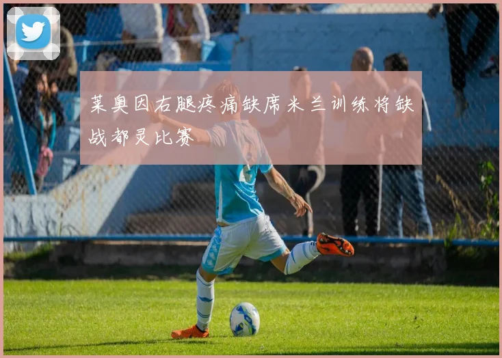 莱奥因右腿疼痛缺席米兰训练将缺战都灵比赛