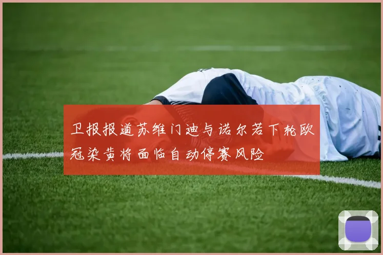 卫报报道苏维门迪与诺尔若下轮欧冠染黄将面临自动停赛风险