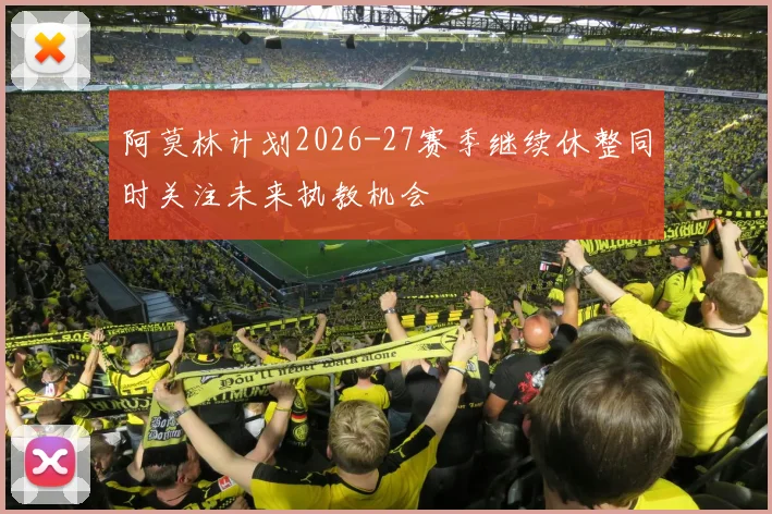 阿莫林计划2026-27赛季继续休整同时关注未来执教机会