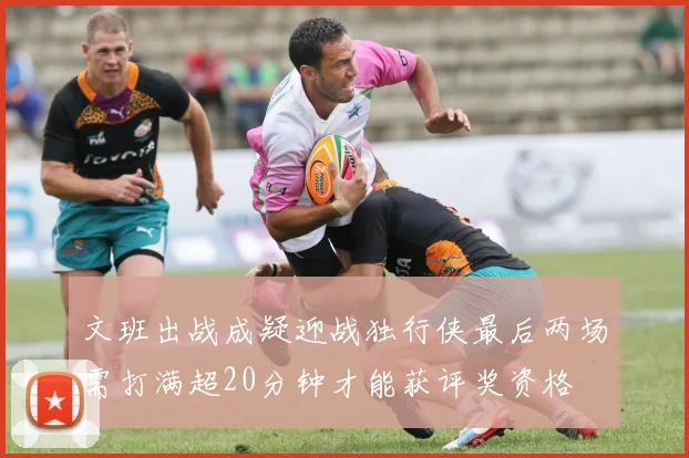文班出战成疑迎战独行侠最后两场需打满超20分钟才能获评奖资格