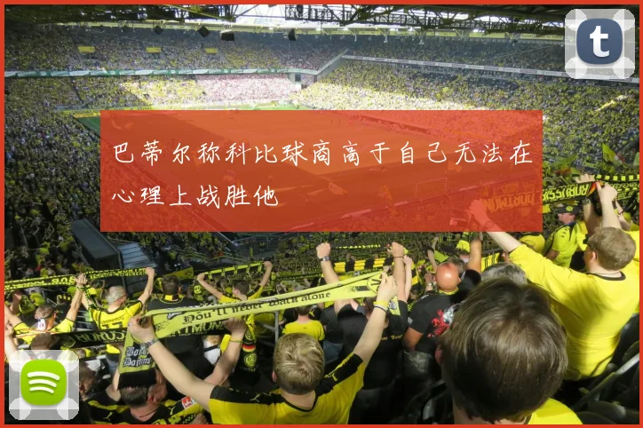巴蒂尔称科比球商高于自己无法在心理上战胜他