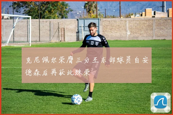 克尼佩尔荣膺三分王东部球员自安德森后再获此殊荣