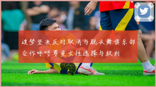 追梦坚决反对取消与脱衣舞俱乐部合作呼吁尊重女性选择与权利