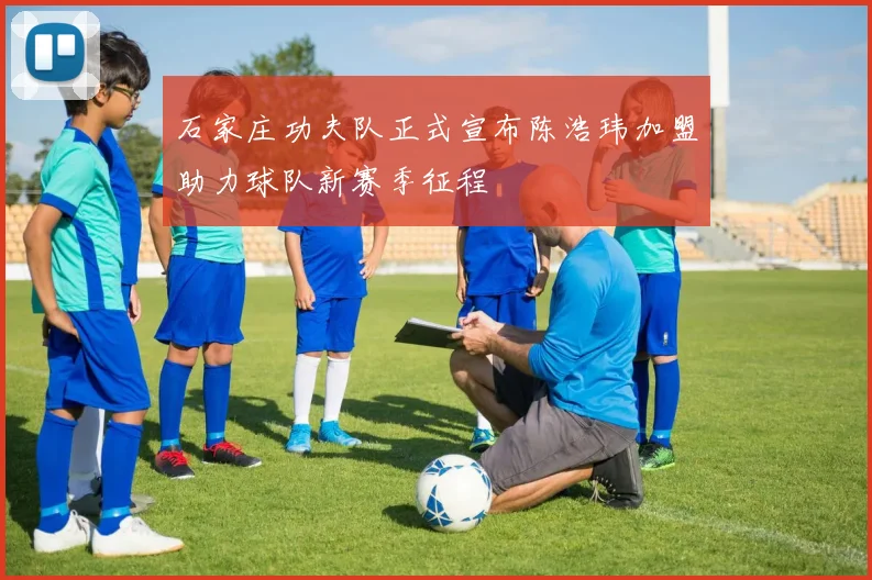 石家庄功夫队正式宣布陈浩玮加盟助力球队新赛季征程